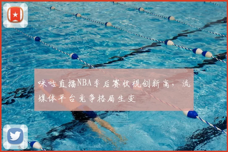 咪咕直播NBA季后赛收视创新高，流媒体平台竞争格局生变