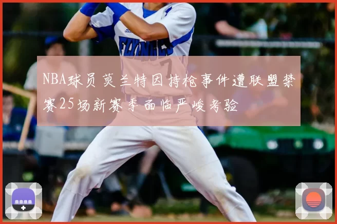 NBA球员莫兰特因持枪事件遭联盟禁赛25场新赛季面临严峻考验