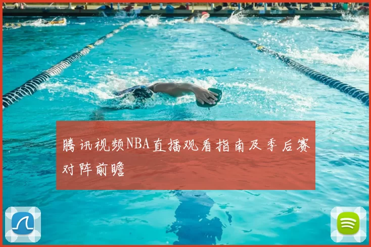 腾讯视频NBA直播观看指南及季后赛对阵前瞻