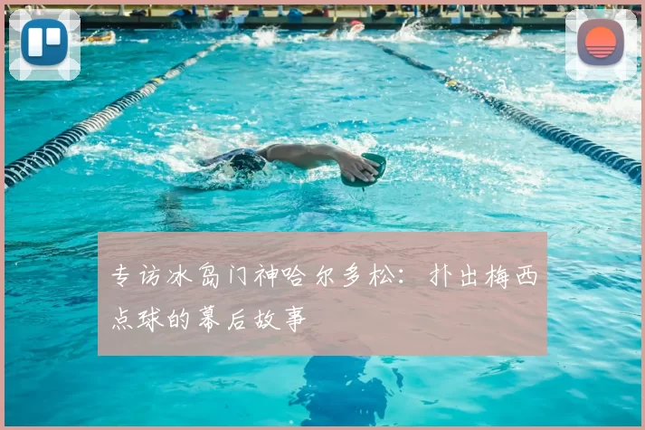 专访冰岛门神哈尔多松：扑出梅西点球的幕后故事