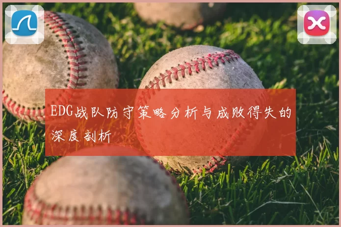 EDG战队防守策略分析与成败得失的深度剖析