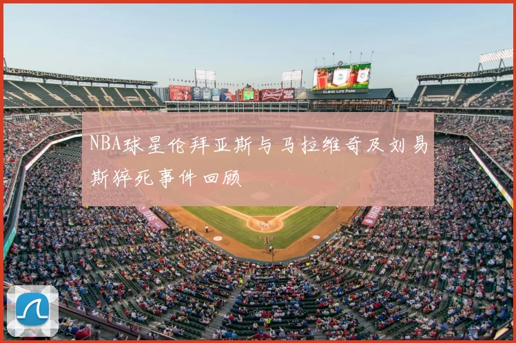 NBA球星伦拜亚斯与马拉维奇及刘易斯猝死事件回顾