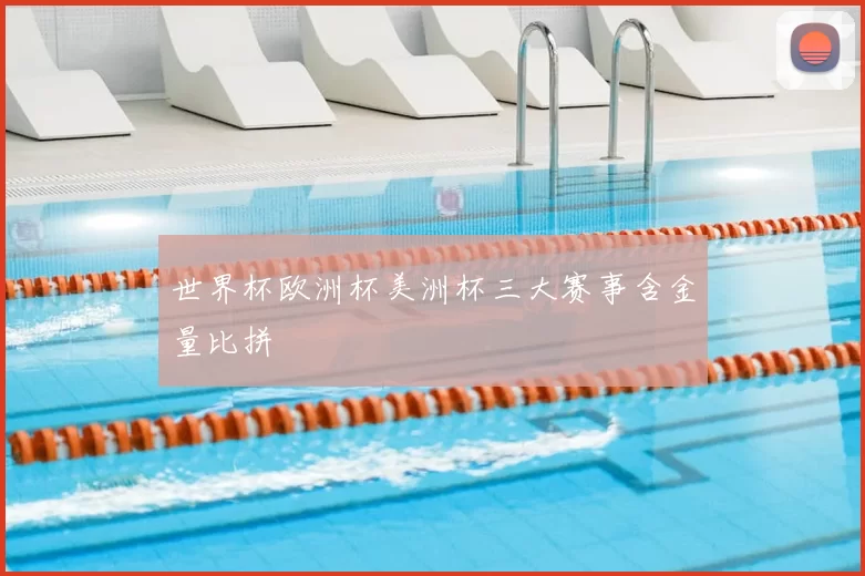 世界杯欧洲杯美洲杯三大赛事含金量比拼