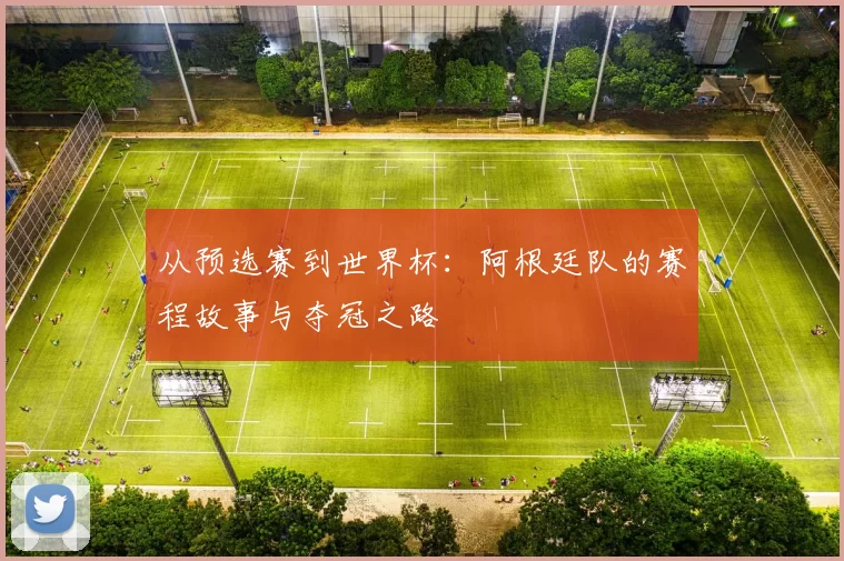 从预选赛到世界杯：阿根廷队的赛程故事与夺冠之路