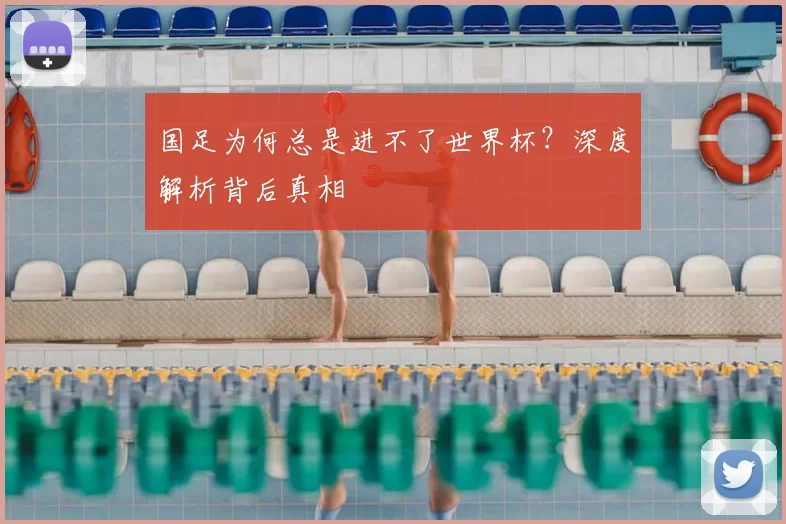 国足为何总是进不了世界杯？深度解析背后真相