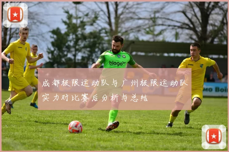 成都极限运动队与广州极限运动队实力对比赛后分析与总结