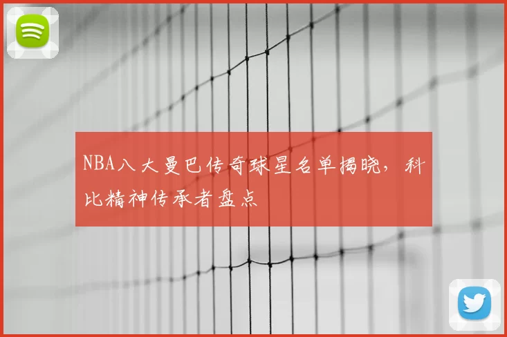 NBA八大曼巴传奇球星名单揭晓，科比精神传承者盘点