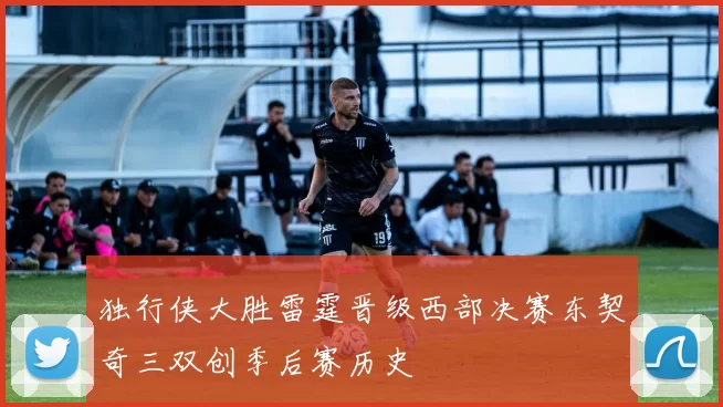 独行侠大胜雷霆晋级西部决赛东契奇三双创季后赛历史