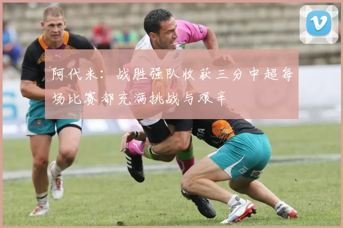 阿代米：战胜强队收获三分中超每场比赛都充满挑战与艰辛