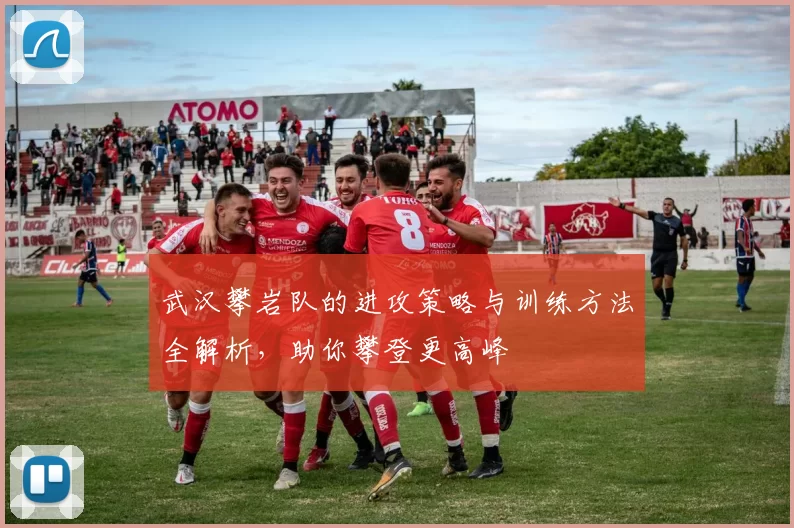 武汉攀岩队的进攻策略与训练方法全解析，助你攀登更高峰