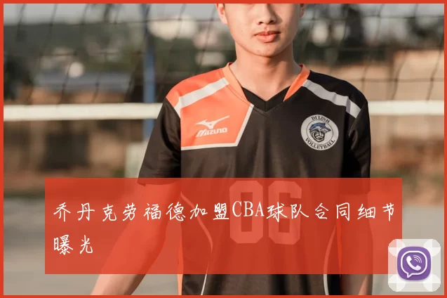 乔丹克劳福德加盟CBA球队合同细节曝光