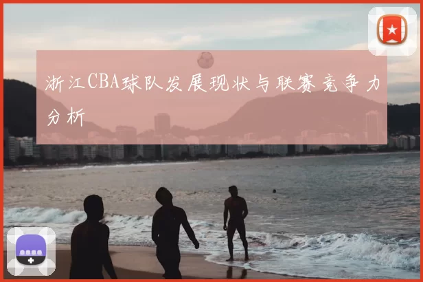 浙江CBA球队发展现状与联赛竞争力分析