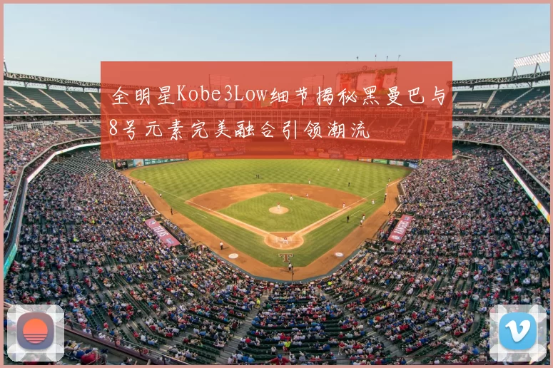全明星Kobe3Low细节揭秘黑曼巴与8号元素完美融合引领潮流