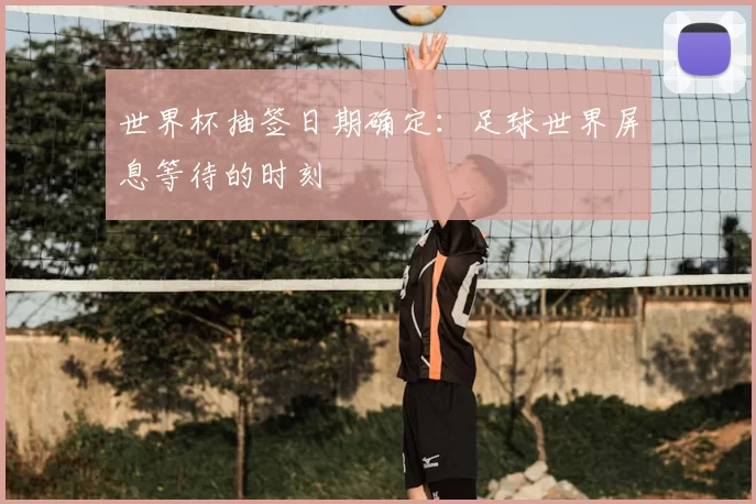 世界杯抽签日期确定：足球世界屏息等待的时刻