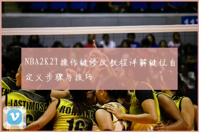 NBA2K21操作键修改教程详解键位自定义步骤与技巧