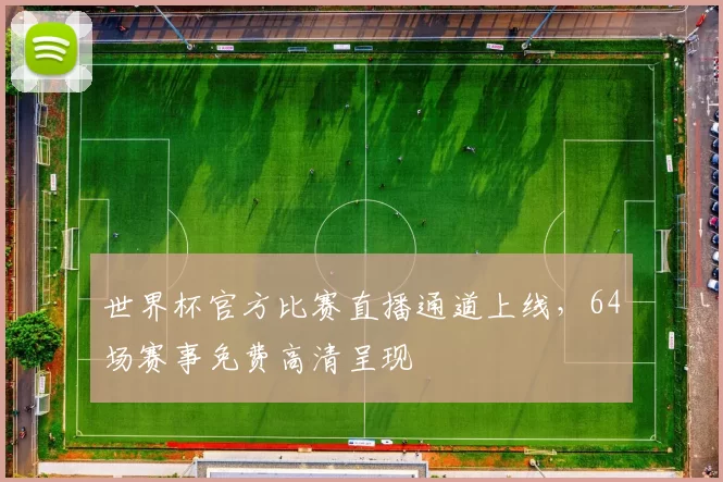 世界杯官方比赛直播通道上线，64场赛事免费高清呈现