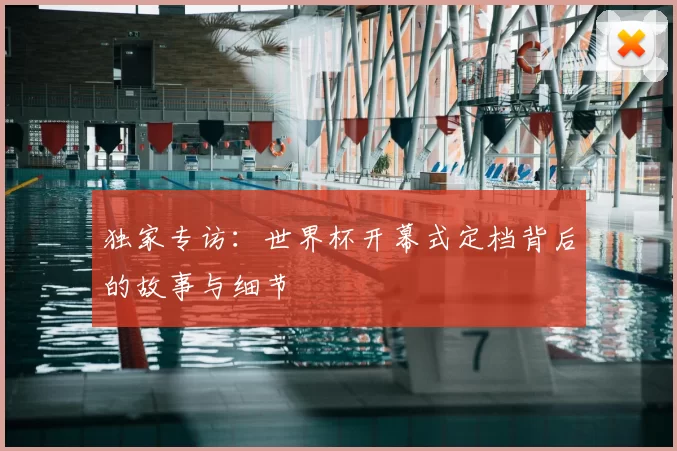独家专访：世界杯开幕式定档背后的故事与细节
