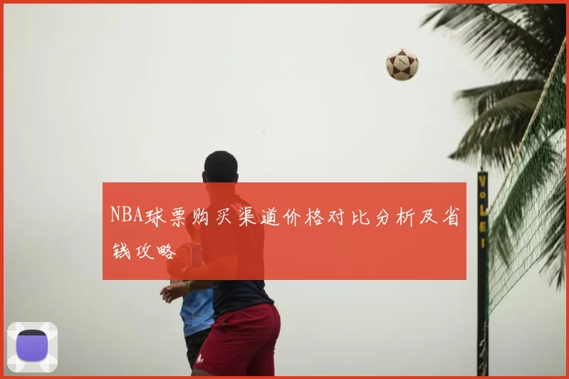 NBA球票购买渠道价格对比分析及省钱攻略