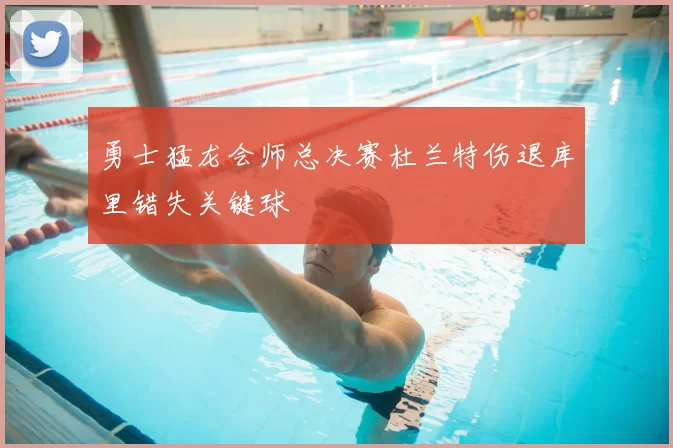 勇士猛龙会师总决赛杜兰特伤退库里错失关键球