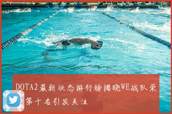 DOTA2最新状态排行榜揭晓WE战队荣登第十名引发关注