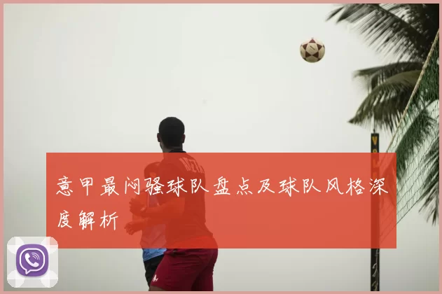 意甲最闷骚球队盘点及球队风格深度解析