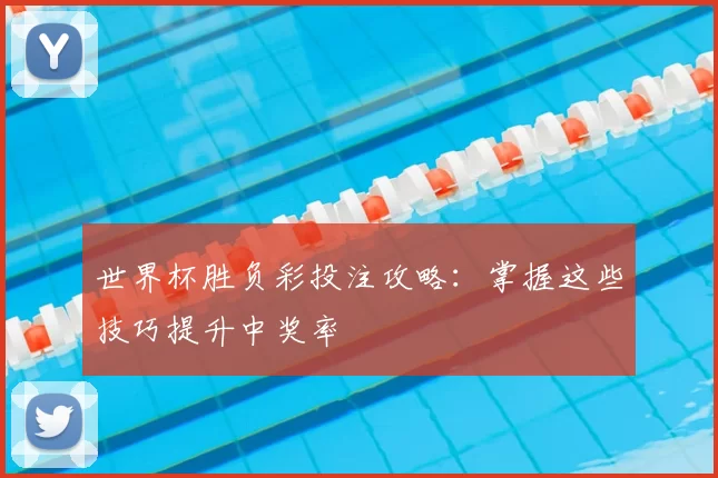 世界杯胜负彩投注攻略：掌握这些技巧提升中奖率