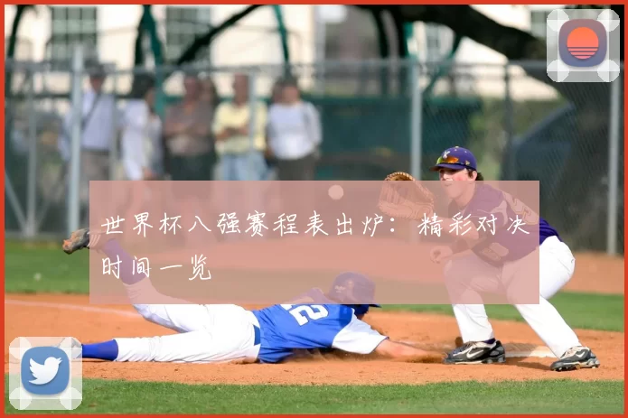 世界杯八强赛程表出炉：精彩对决时间一览