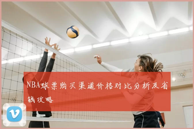 NBA球票购买渠道价格对比分析及省钱攻略
