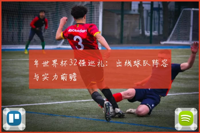 年世界杯32强巡礼：出线球队阵容与实力前瞻